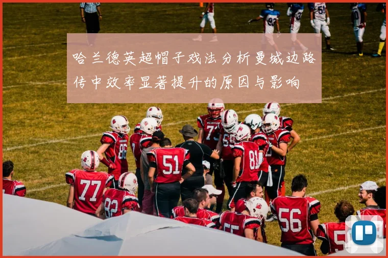 哈兰德英超帽子戏法分析曼城边路传中效率显著提升的原因与影响