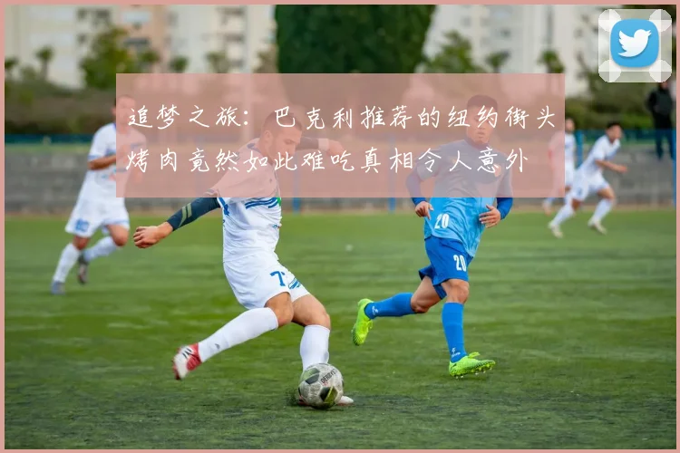 追梦之旅：巴克利推荐的纽约街头烤肉竟然如此难吃真相令人意外