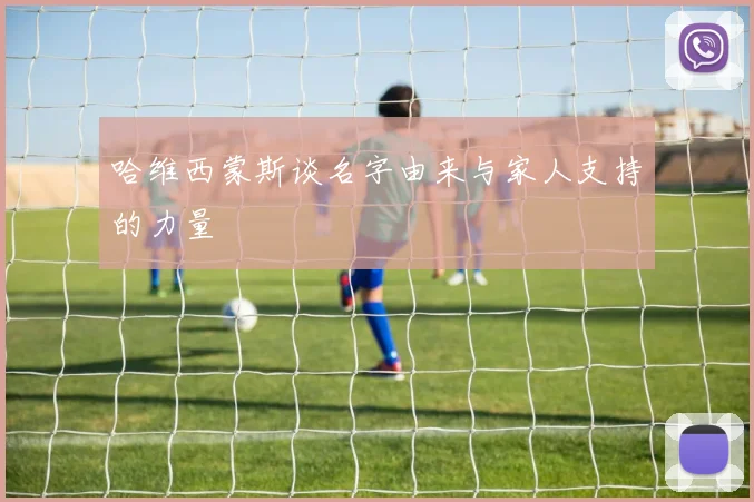 哈维西蒙斯谈名字由来与家人支持的力量