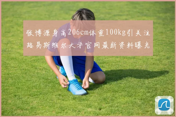张博源身高206cm体重100kg引关注路易斯维尔大学官网最新资料曝光